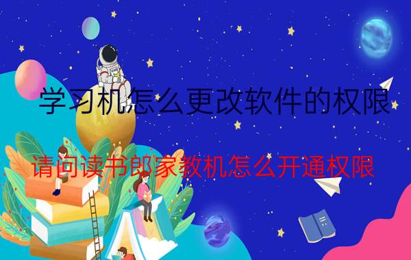 学习机怎么更改软件的权限 请问读书郎家教机怎么开通权限？